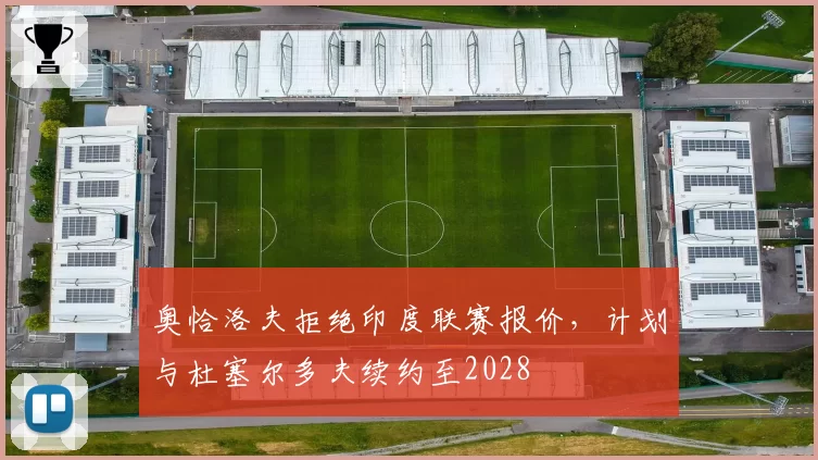 奥恰洛夫拒绝印度联赛报价，计划与杜塞尔多夫续约至2028