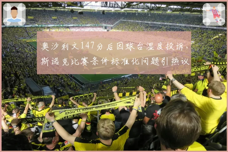 奥沙利文147分后因球台湿度投诉，斯诺克比赛条件标准化问题引热议