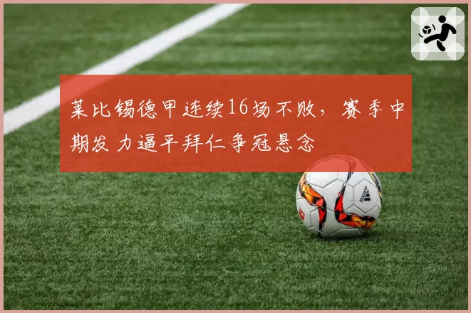 莱比锡德甲连续16场不败，赛季中期发力逼平拜仁争冠悬念