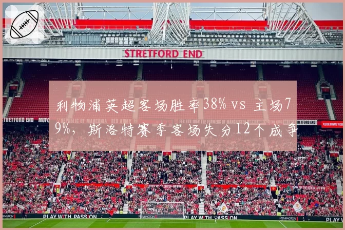 利物浦英超客场胜率38% vs 主场79%，斯洛特赛季客场失分12个成争冠致命短板