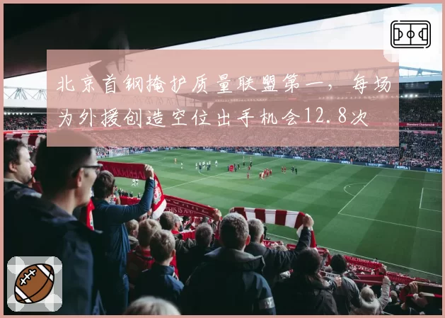 北京首钢掩护质量联盟第一，每场为外援创造空位出手机会12.8次