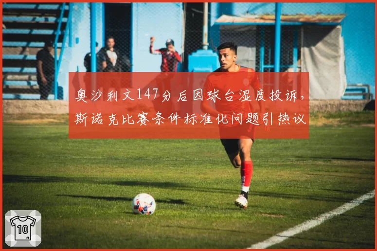 奥沙利文147分后因球台湿度投诉，斯诺克比赛条件标准化问题引热议