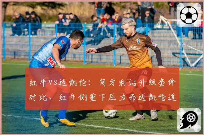 红牛vs迈凯伦：匈牙利站升级套件对比，红牛侧重下压力而迈凯伦追求低阻，谁更适配赛道？
