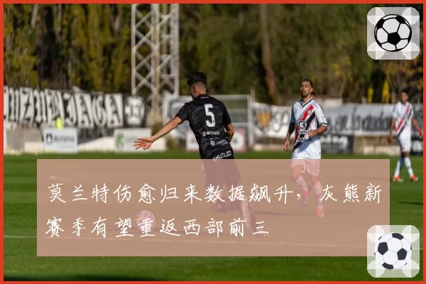 莫兰特伤愈归来数据飙升,灰熊新赛季有望重返西部前三