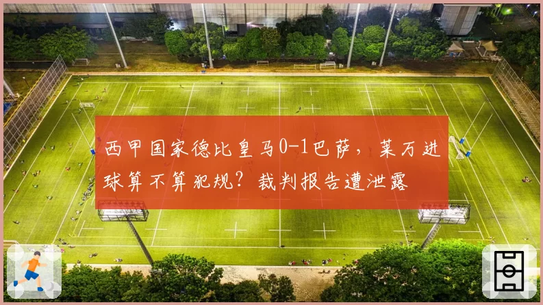 西甲国家德比皇马0-1巴萨，莱万进球算不算犯规？裁判报告遭泄露